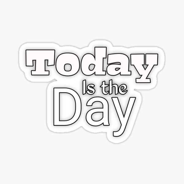 today-is-the-day-inspiring-phrase-the-day-is-today-sticker-for-sale