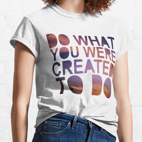 "Do What You Were Created To Do" COLOSSIANS 1:16-17 Classic T-Shirt