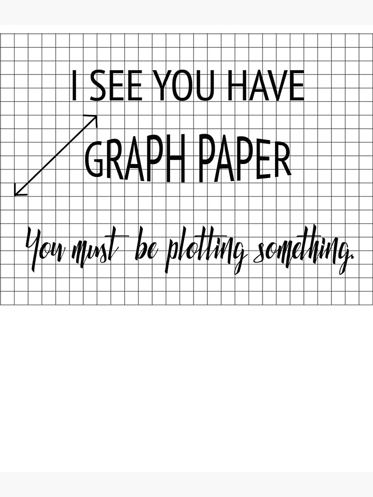 "I See You Have Graph Paper You Must Be Plotting Something Funny Math Pun" Poster by karmcg