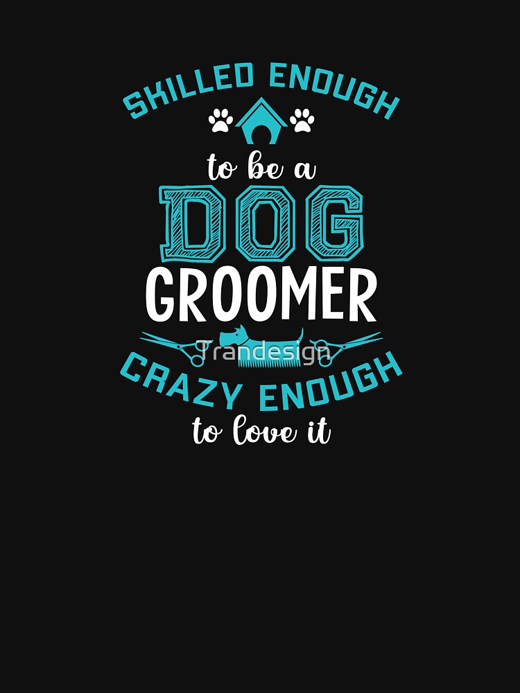 “SKILLED ENOUGH to be a DOG GROOMER, CRAZY ENOUGH to love it T-shirt” T