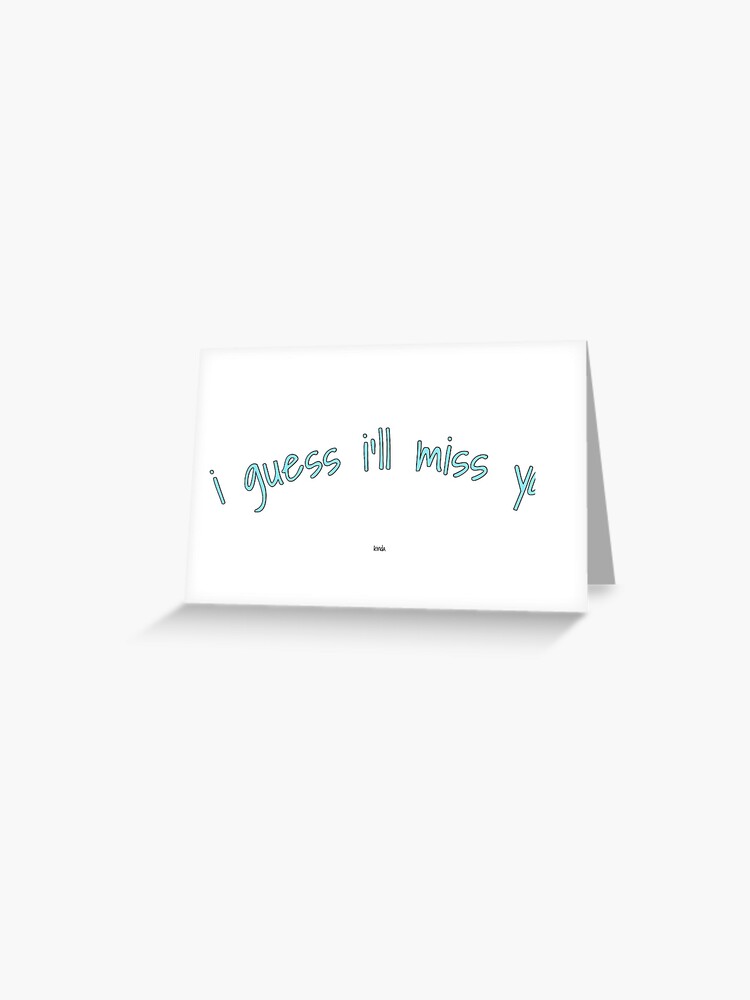 guess i'll miss you. kinda." card" Greeting Card by | Redbubble