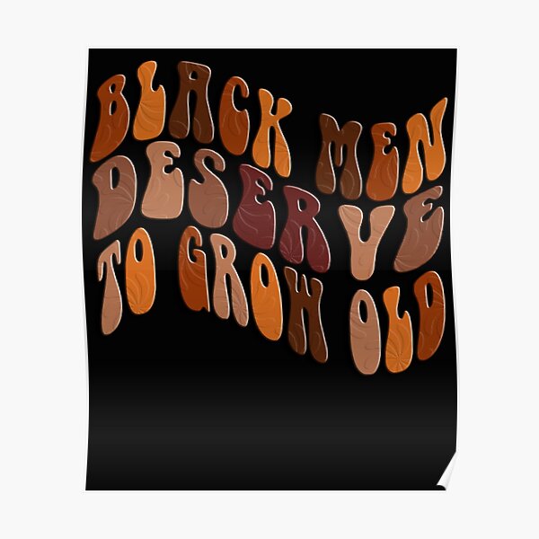 Black Men Deserve To Grow Old Poster For Sale By Shoppingf Ast