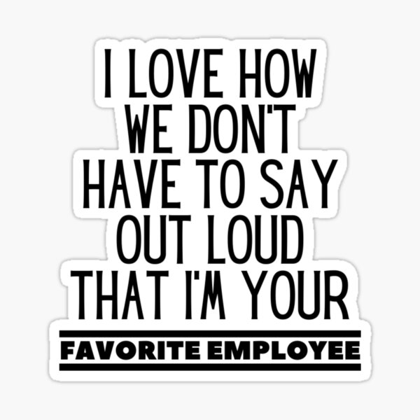 Item preview, I Love How We Don't Have To Say Out Loud That I'm You Favorite Employee designed and sold by WWWOWZERS.