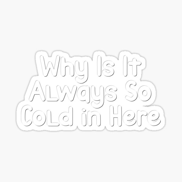 why-is-it-always-so-cold-in-here-sticker-for-sale-by-teestinybubbles