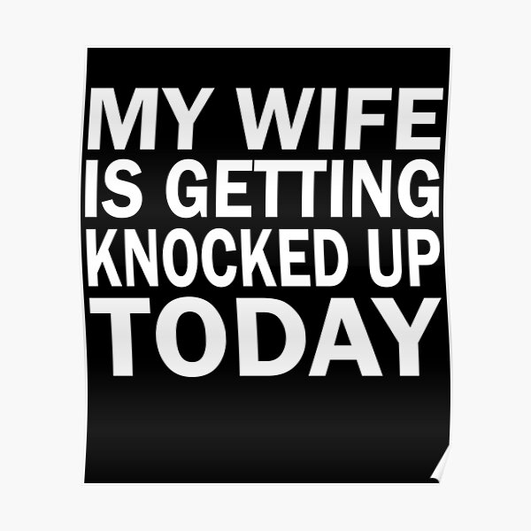 My Wife Is Getting Knocked Up Today Poster For Sale By Chernobyle Redbubble