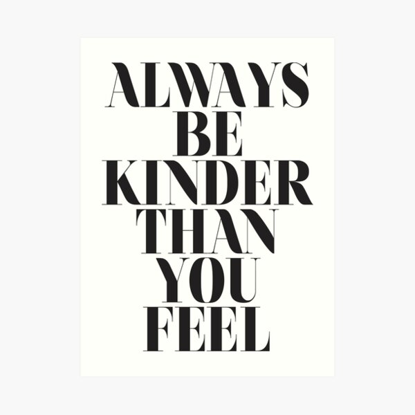 Always be kinder than you feel Art Print