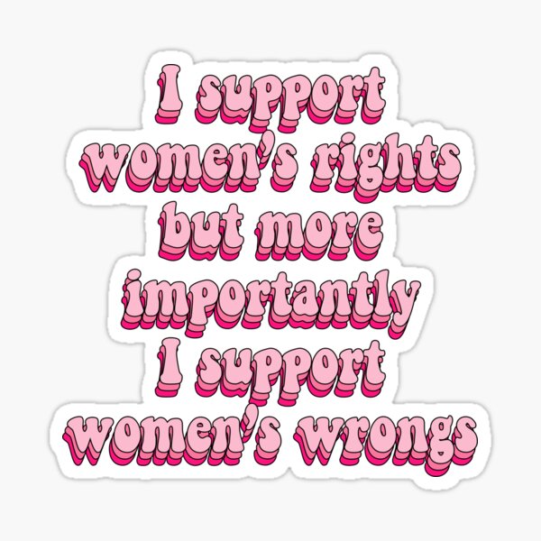 "I support women’s rights but more importantly I support women’s wrongs" Sticker for Sale by