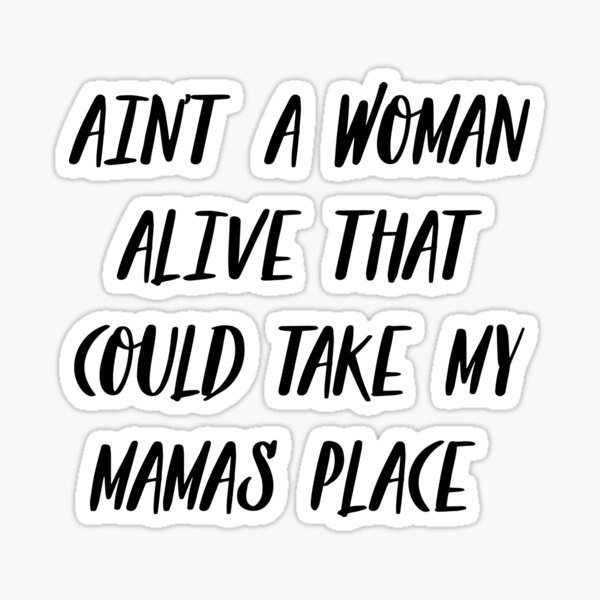 Ain T A Woman Alive That Could Take My Mama S Place Sticker By Edueland Redbubble