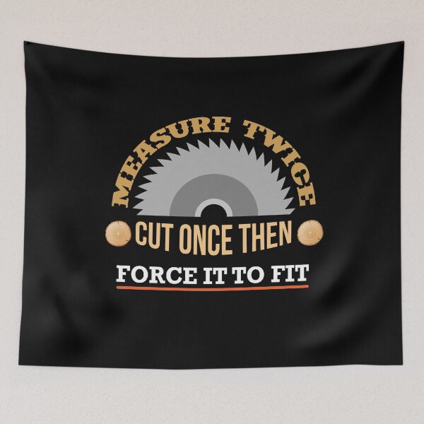 Item preview, MEASURE TWICE CUT ONCE THEN FORCE IT TO FIT designed and sold by antipatic.