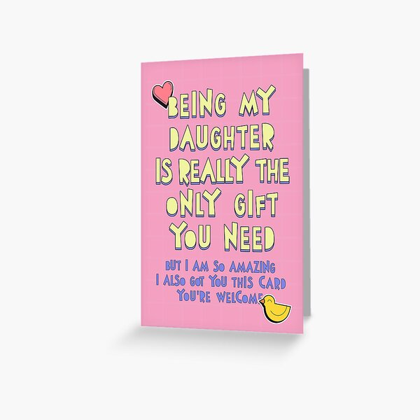 Having Me As A Daughter Is Really The Only Gift You Need Greeting Card