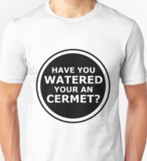 Have you watered your an cermet? Unisex T-Shirt