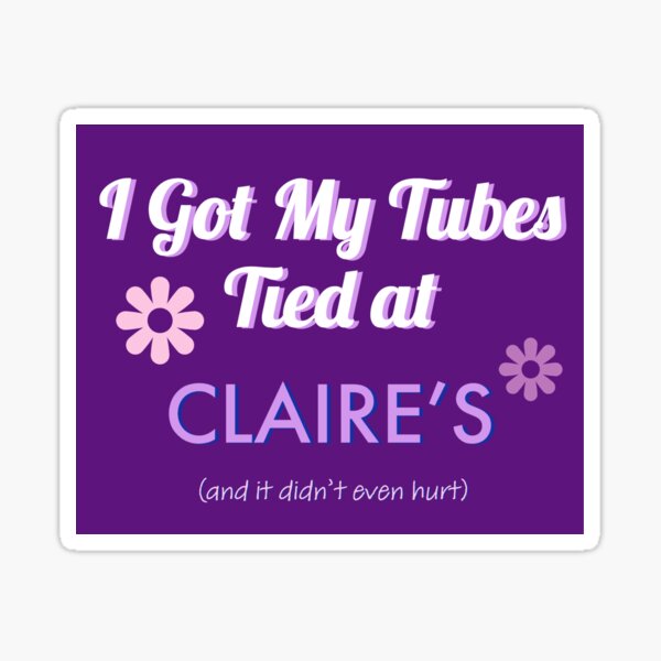 "I got my Tubes Tied at Claire's " Sticker for Sale by stinkposting