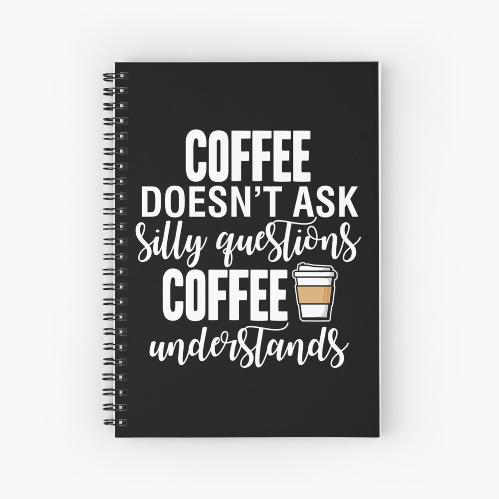 Coffee Doesn't Ask Silly Questions Coffee Understands Spiral Notebook