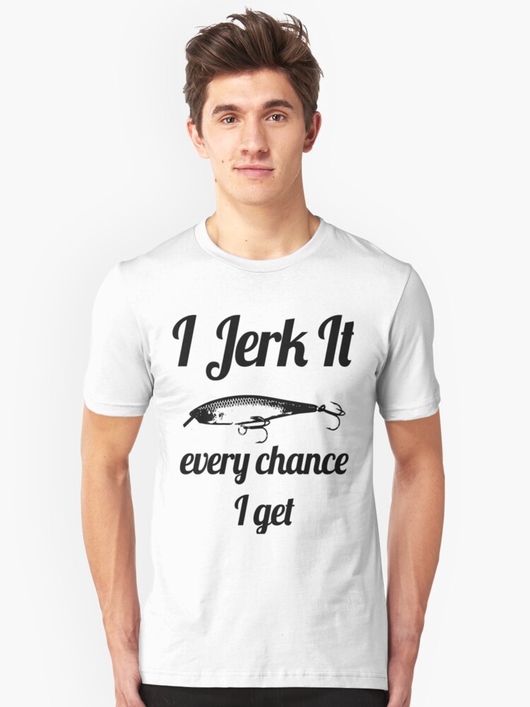 Funny I Jerk It Fishing Design T Shirt By Telodbaico Redbubble