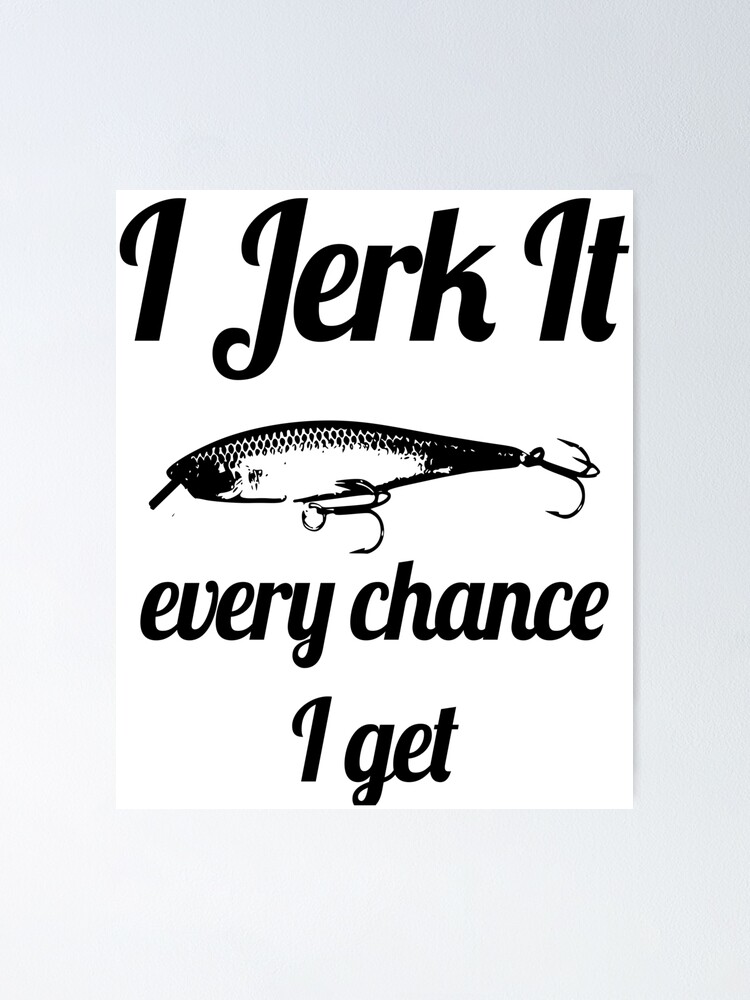 Download Funny I Jerk It Fishing Design Poster By Telodbaico Redbubble