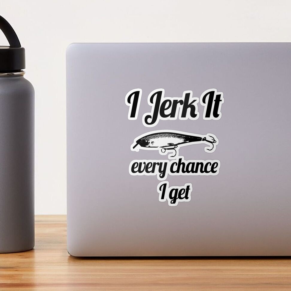 I Jerk It Every Chance I Get Decal Wall Vinyl Sticker Fishing Decor  Nautical Wall Art Sign Car Truck Print Poster Fisherman Gift Mural 2008 