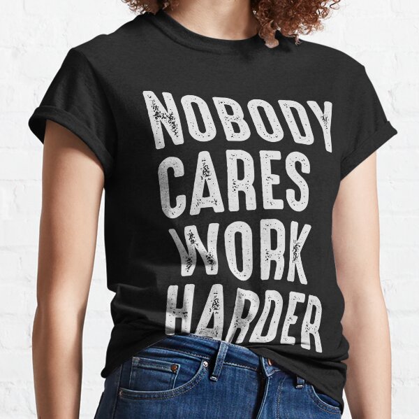 Nobody cares deals work harder shirt