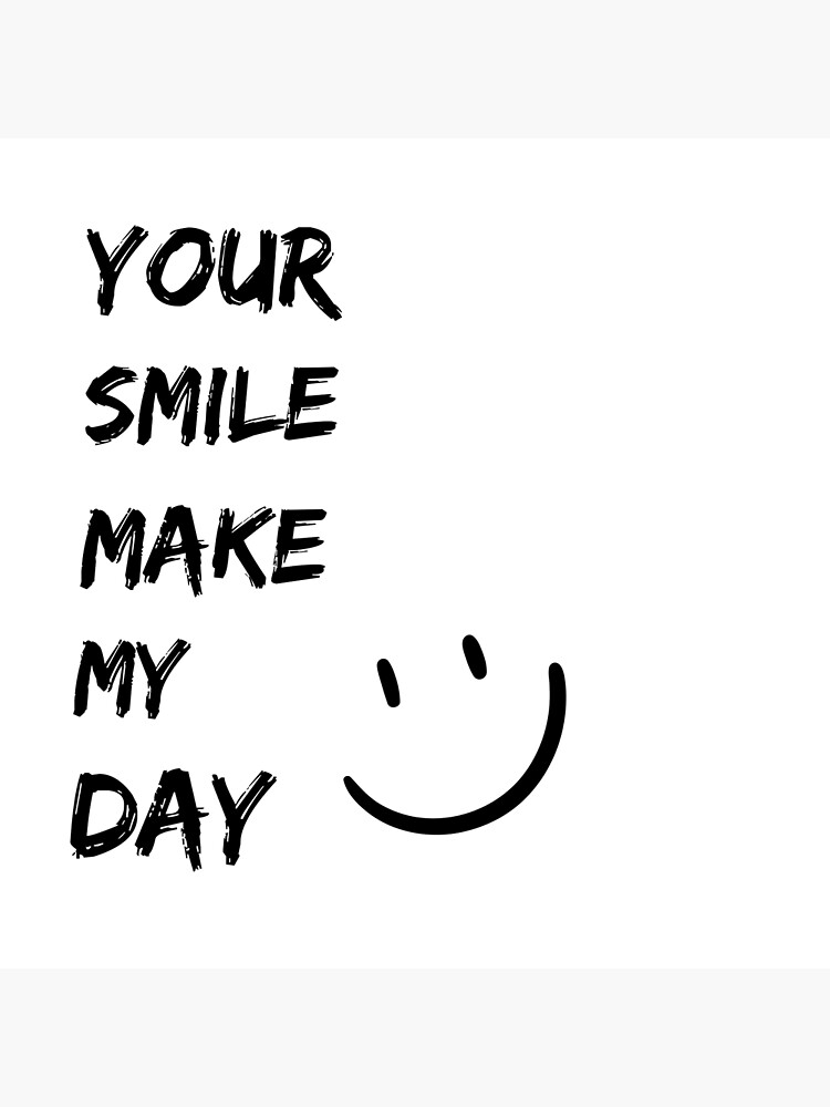 your smile make my day