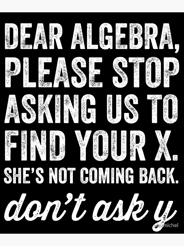 "Dear Algebra, please stop asking us to find your x she's not coming