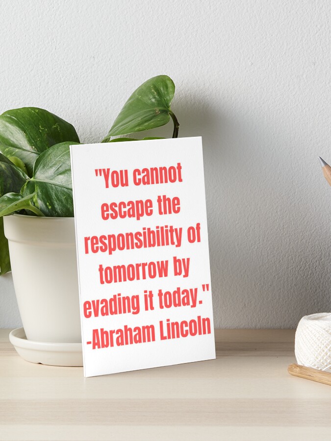 You cannot escape the responsibility of tomorrow by evading it