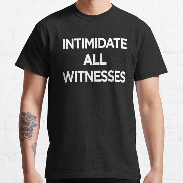 INTIMIDATE ALL WITNESSES Classic T-Shirt