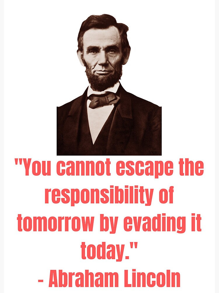 Abraham Lincoln - You cannot escape the responsibility of