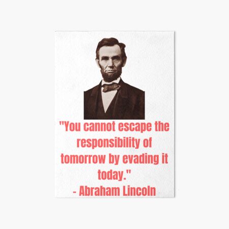 Abraham Lincoln - You cannot escape the responsibility of