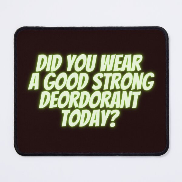 Item preview, Did you wear a good strong deordorant today? designed and sold by fredgarden8.