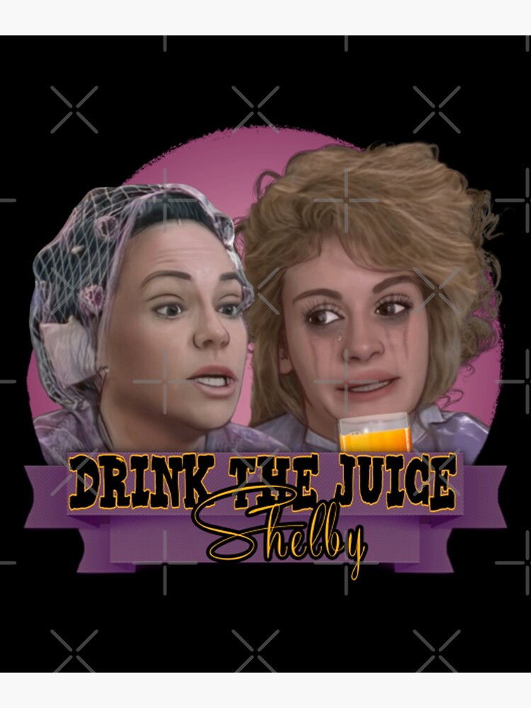 "Steel Magnolias Drink The Juice Shelby" Art Print for Sale by