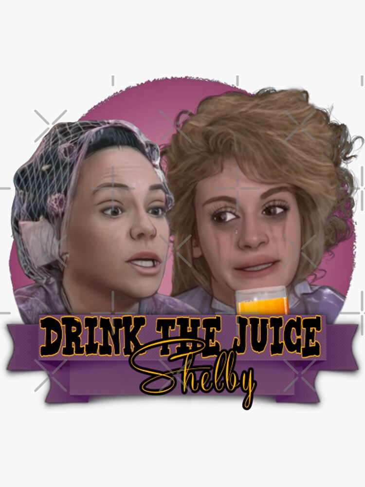 "Steel Magnolias Drink The Juice Shelby" Sticker for Sale by