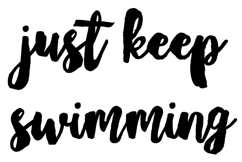 just keep swimming swimming swimming