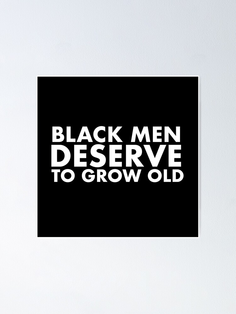 Black Men Deserve To Grow Old Poster For Sale By Bend The Trendd