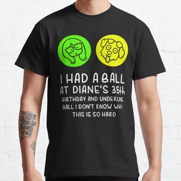 I-had-a-ball-at-Diane's-35th-birthday-and-underline-ball Classic T-Shirt