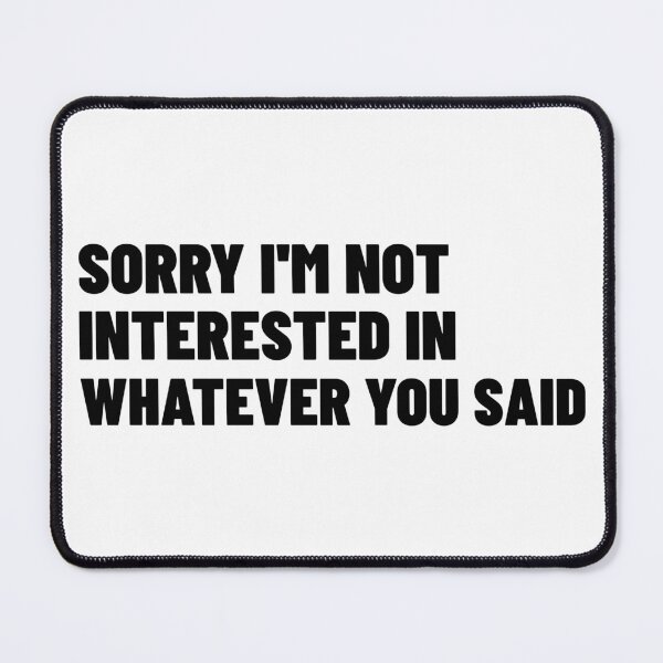 Item preview, Sorry I'm Not Interested In Whatever You Said. Funny Sarcastic NSFW Rude Inappropriate Saying designed and sold by That Cheeky Tee.