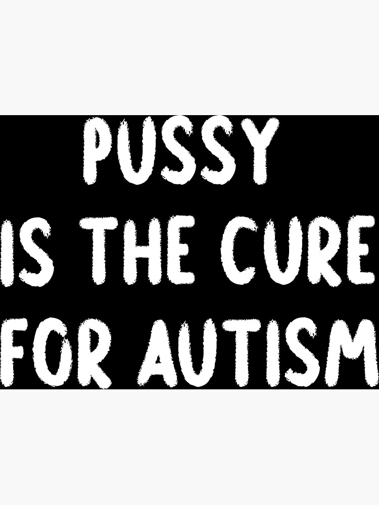 Pussy Is The Cure For Autism Poster For Sale By Ziroo Redbubble