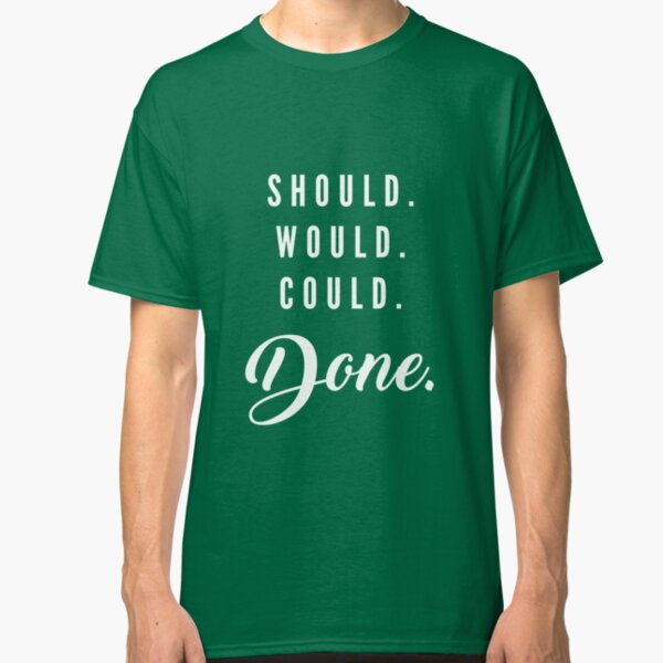 Should. Would. Could. DONE Classic T-Shirt