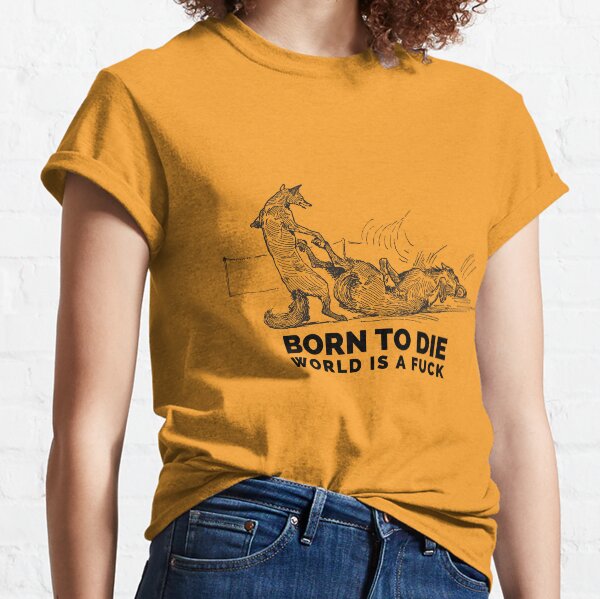 Born to Die World is a Fuck Classic T-Shirt