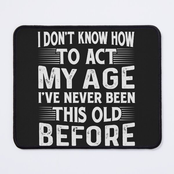 Item preview, I Don't Know How To Act My Age, I've Never Been This Old Before- Funny Old People Saying designed and sold by studio928.