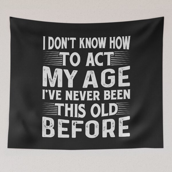 Item preview, I Don't Know How To Act My Age, I've Never Been This Old Before- Funny Old People Saying designed and sold by studio928.