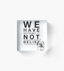 We Have Nothing If Not Belief Acrylic Block