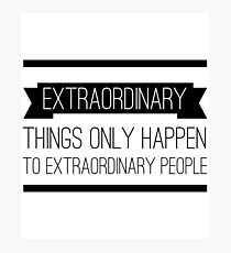 Extraordinary Things Only Happen to Extraordinary People Photographic Print