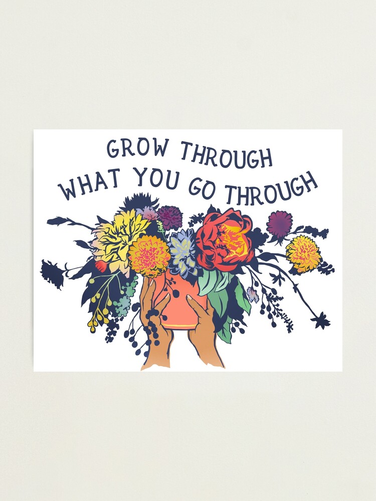Alternate view of Grow Through What You Go Through Photographic Print