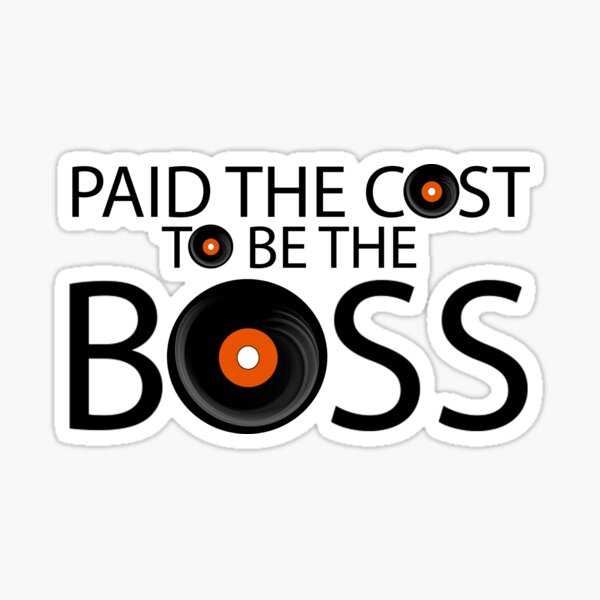 i paid the cost to be the boss