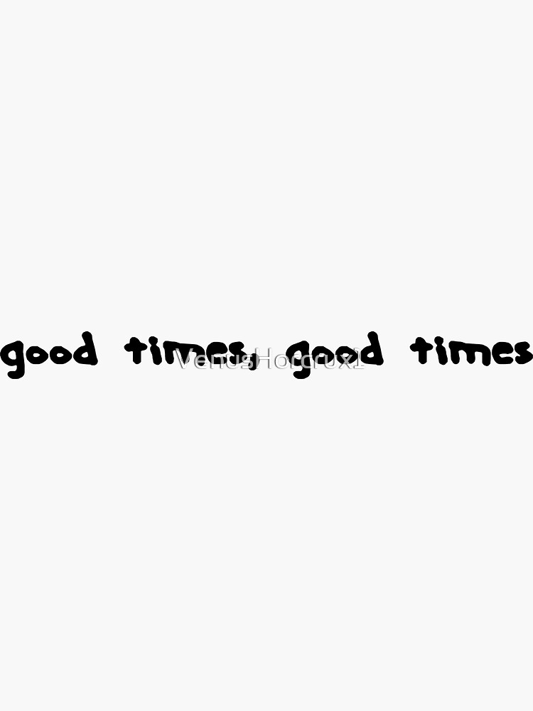 "good times, good times " Sticker for Sale by VenusHorcrux1 Redbubble