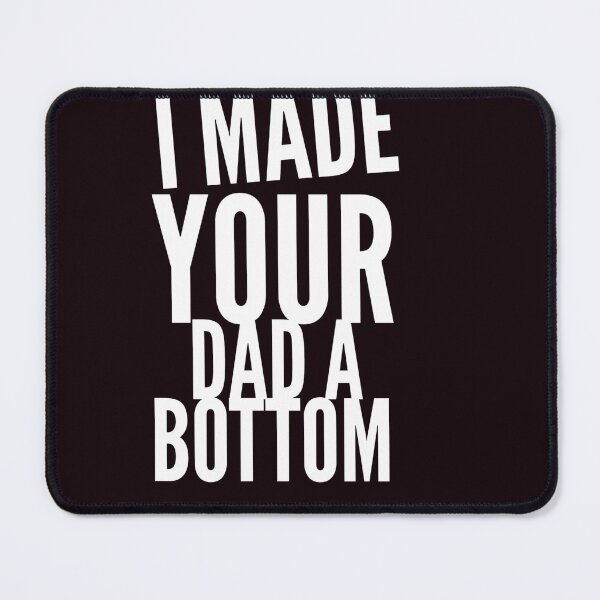 Item preview, I MADE YOUR DAD A BOTTOM designed and sold by Ahmed Al , Dabai.