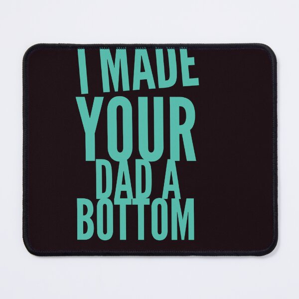Item preview, I MADE YOUR DAD A BOTTOM designed and sold by Ahmed Al , Dabai.