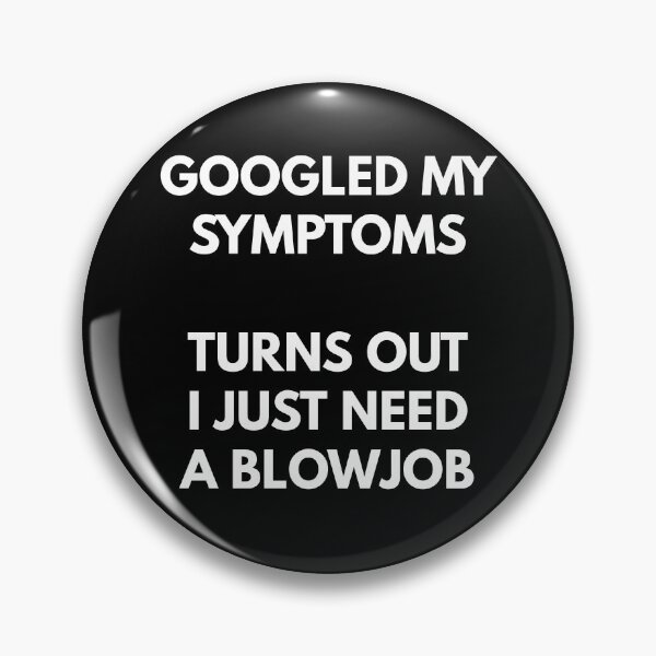 Item preview, Googled My Symptoms, Turns Out I Need A Blowjob designed and sold by Express YRSLF.