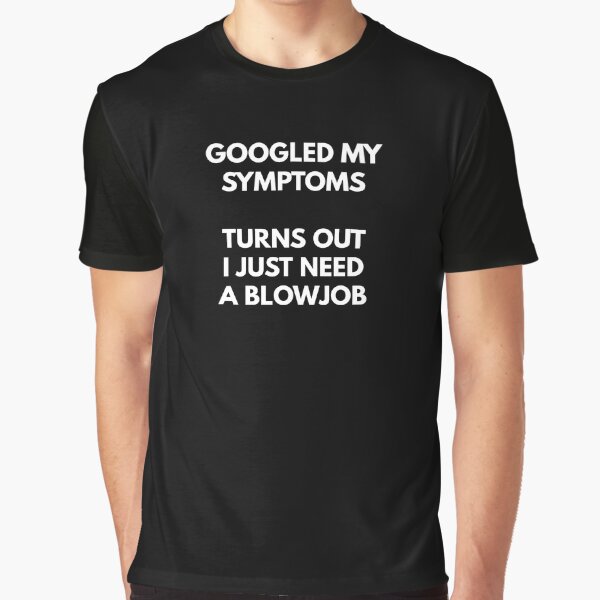 Item preview, Googled My Symptoms, Turns Out I Need A Blowjob designed and sold by Express YRSLF.