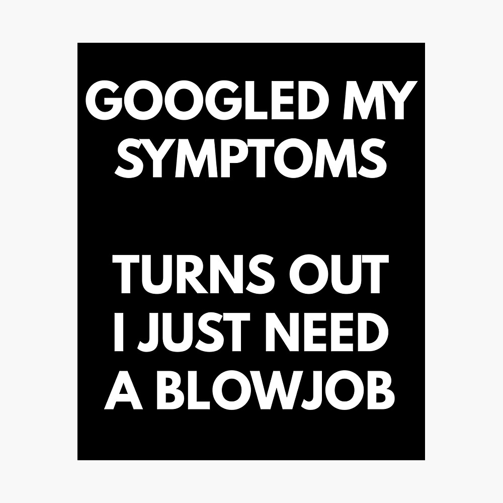 Googled My Symptoms, Turns Out I Need A Blowjob/ pic