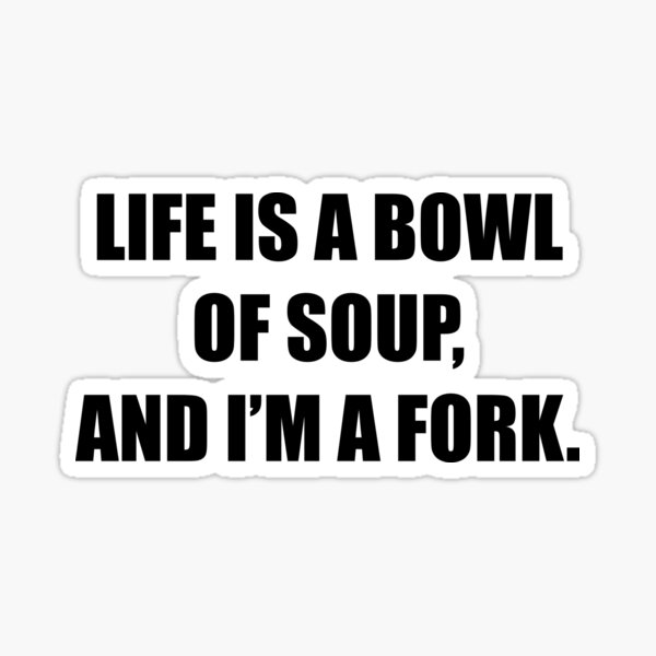 life-is-a-bowl-of-soup-and-i-m-a-fork-sticker-for-sale-by